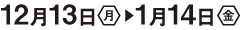 12月13日(月)〜1月13日(金)まで
